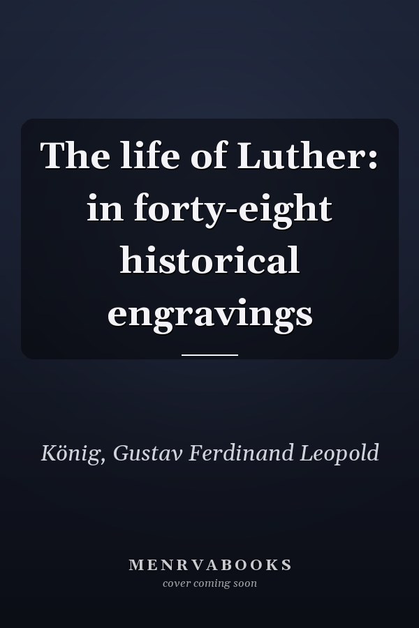 The life of Luther: in forty-eight historical engravings