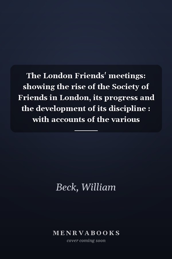 The London Friends' meetings: showing the rise of the Society of Friends in London, its progress and the development of its discipline : with accounts of the various meeting-houses and burial-grounds, their history and general association