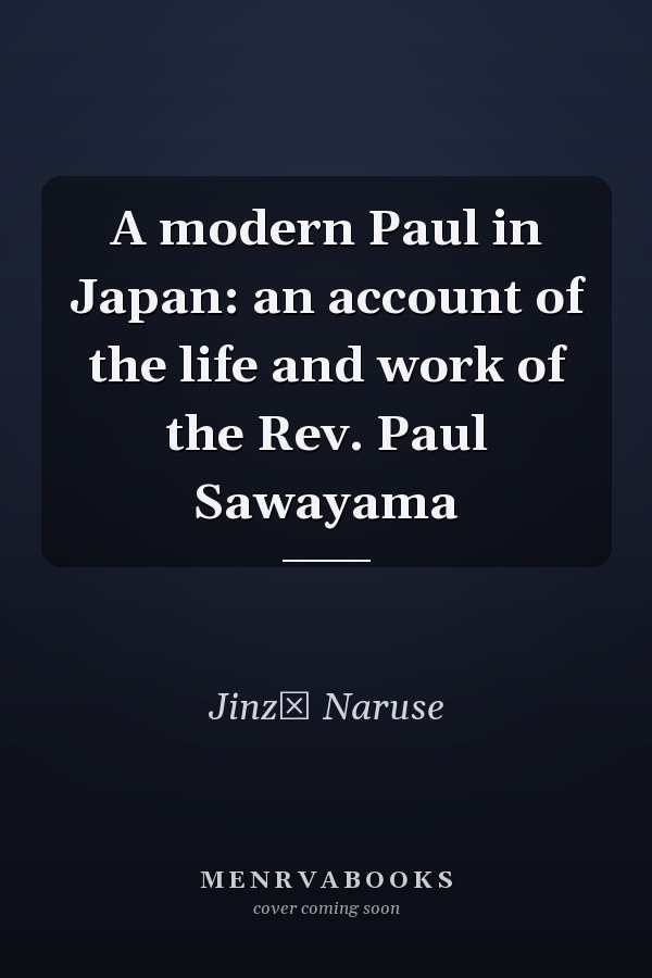 A modern Paul in Japan: an account of the life and work of the Rev. Paul Sawayama