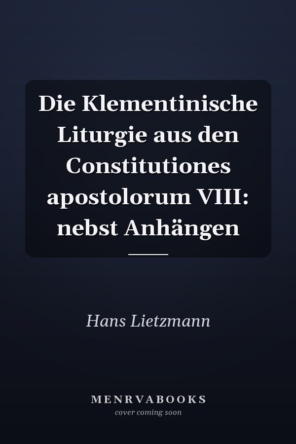Die Klementinische Liturgie aus den Constitutiones apostolorum VIII: nebst Anhängen