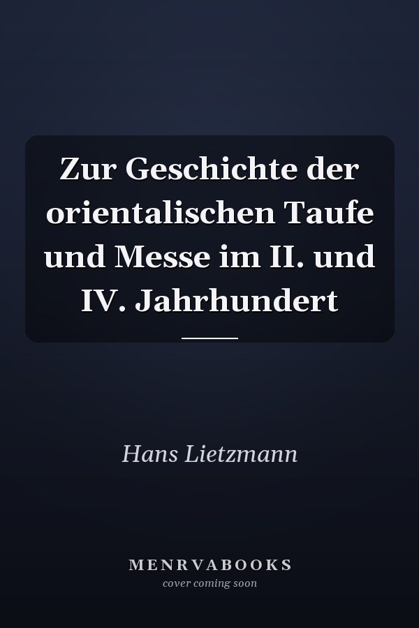 Zur Geschichte der orientalischen Taufe und Messe im II. und IV. Jahrhundert