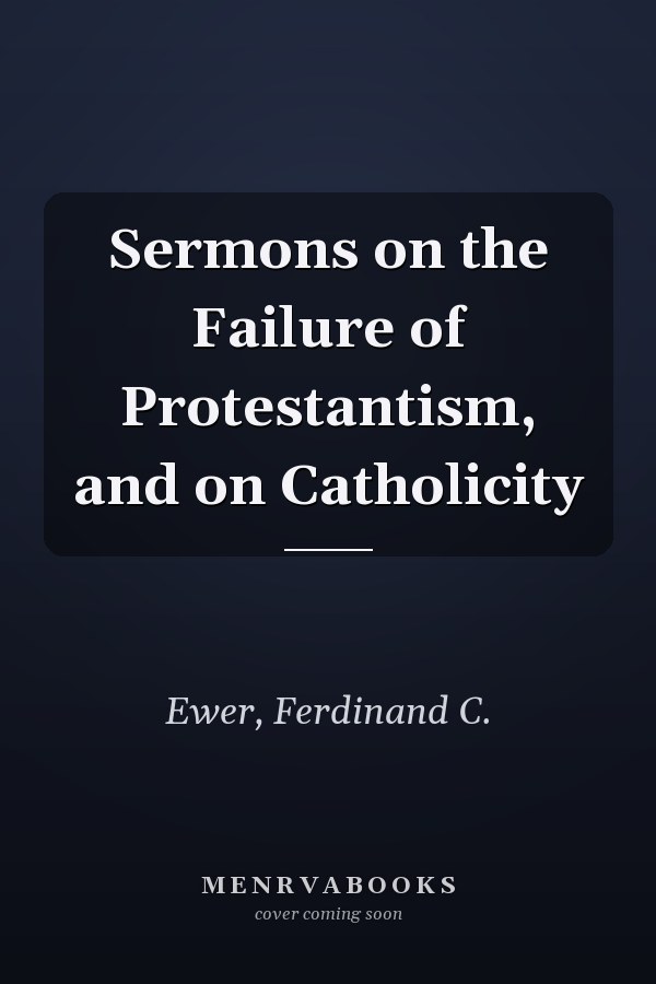 Sermons on the Failure of Protestantism, and on Catholicity
