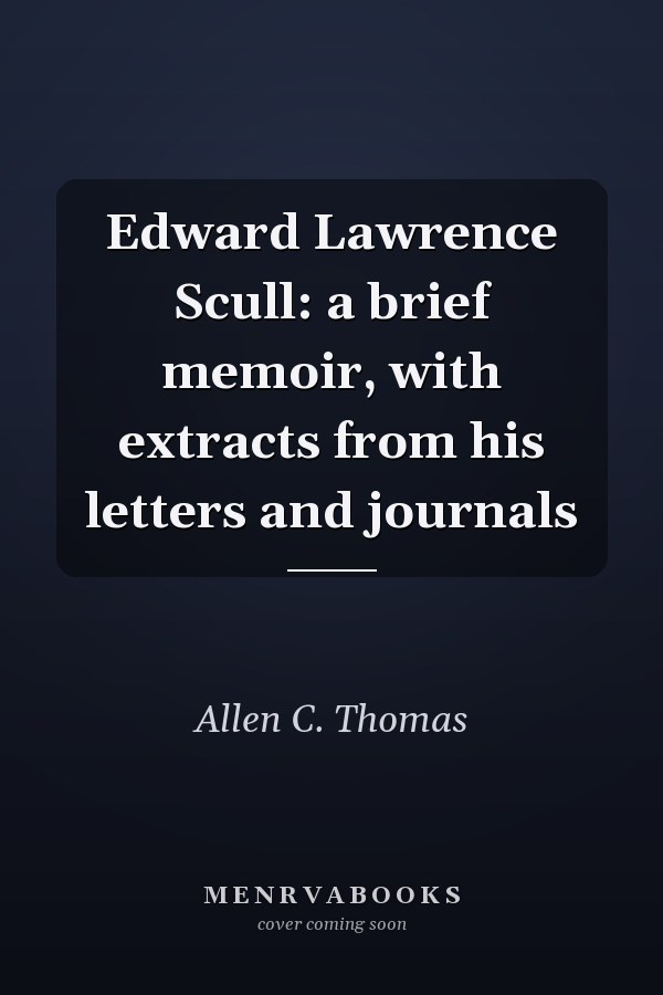 Edward Lawrence Scull: a brief memoir, with extracts from his letters and journals