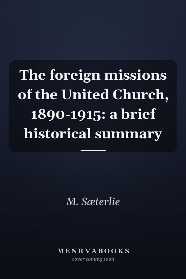 The foreign missions of the United Church, 1890-1915: a brief historical summary