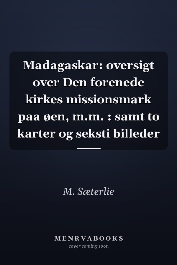 Madagaskar: oversigt over Den forenede kirkes missionsmark paa øen, m.m. : samt to karter og seksti billeder