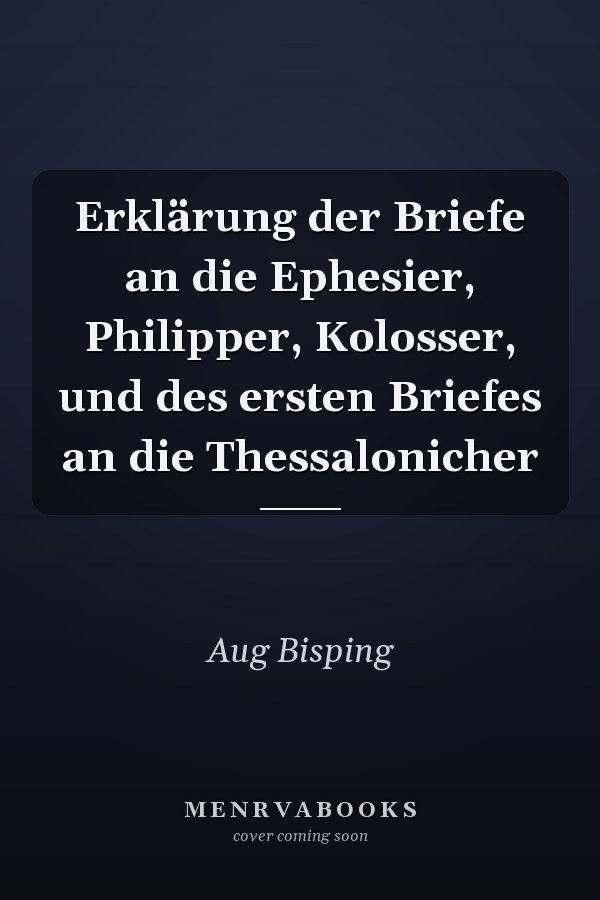 Erklärung der Briefe an die Ephesier, Philipper, Kolosser, und des ersten Briefes an die Thessalonicher