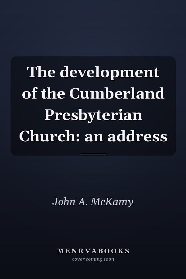 The development of the Cumberland Presbyterian Church: an address