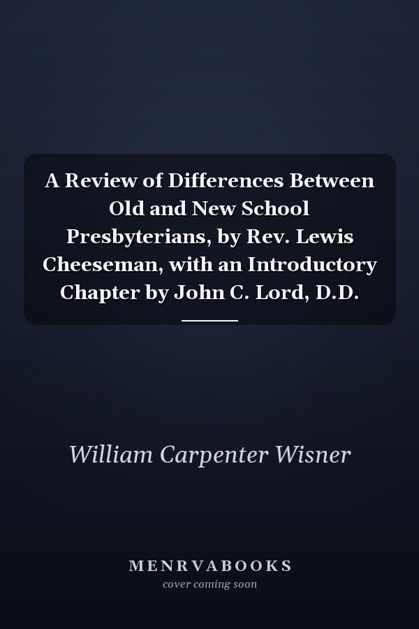 A Review of Differences Between Old and New School Presbyterians, by Rev. Lewis Cheeseman, with an Introductory Chapter by John C. Lord, D.D.