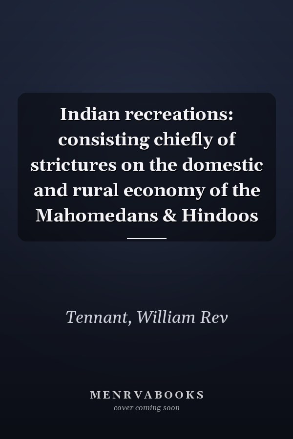 Indian recreations: consisting chiefly of strictures on the domestic and rural economy of the Mahomedans & Hindoos