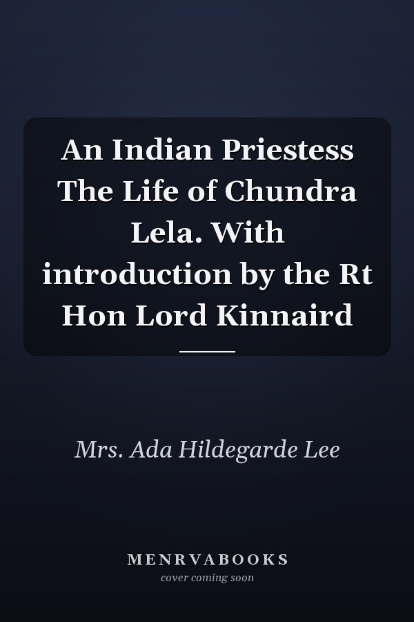 An Indian Priestess The Life of Chundra Lela. With introduction by the Rt Hon Lord Kinnaird