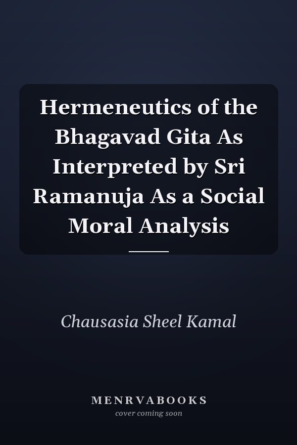 Hermeneutics of the Bhagavad Gita As Interpreted by Sri Ramanuja As a Social Moral Analysis