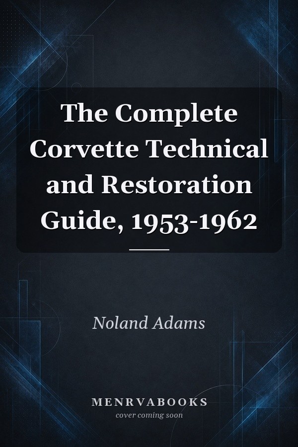 The Complete Corvette Technical and Restoration Guide, 1953-1962