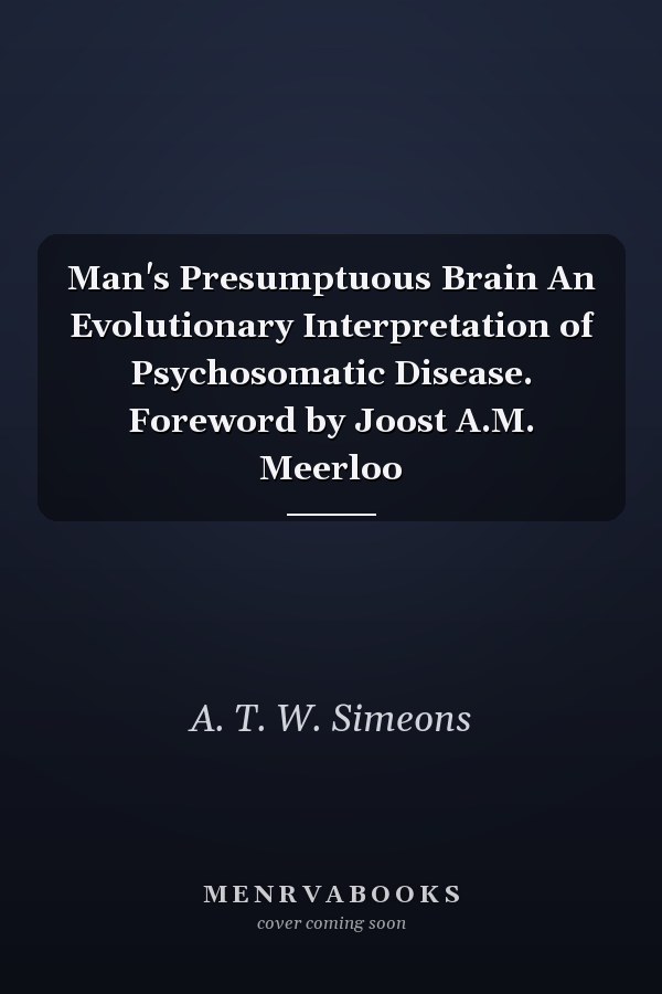 Man's Presumptuous Brain An Evolutionary Interpretation of Psychosomatic Disease. Foreword by Joost A.M. Meerloo