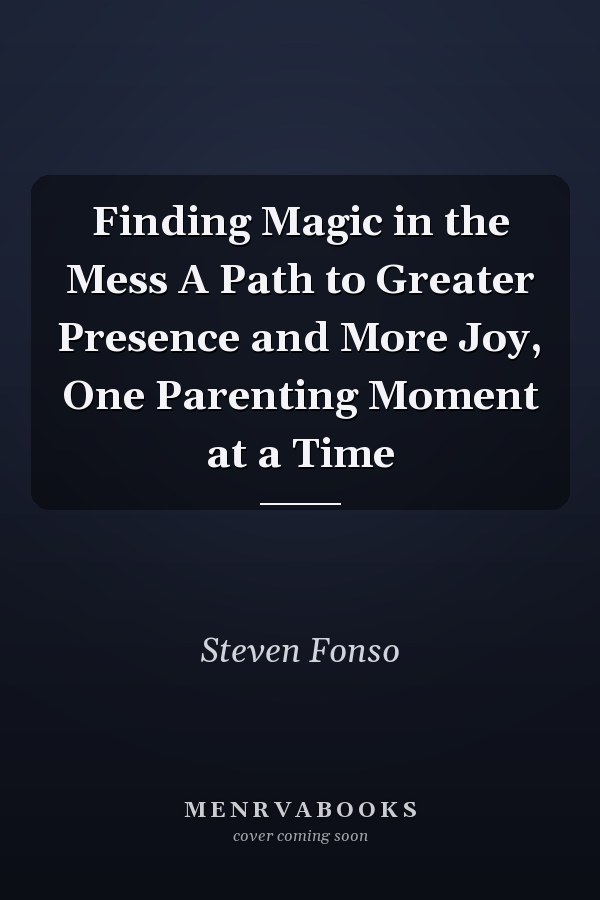Finding Magic in the Mess A Path to Greater Presence and More Joy, One Parenting Moment at a Time