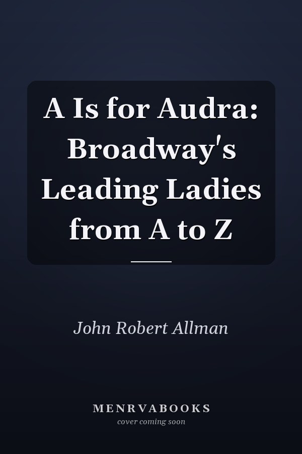 A Is for Audra: Broadway's Leading Ladies from A to Z