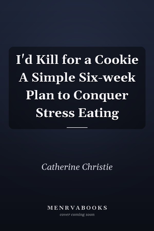 I'd Kill for a Cookie A Simple Six-week Plan to Conquer Stress Eating