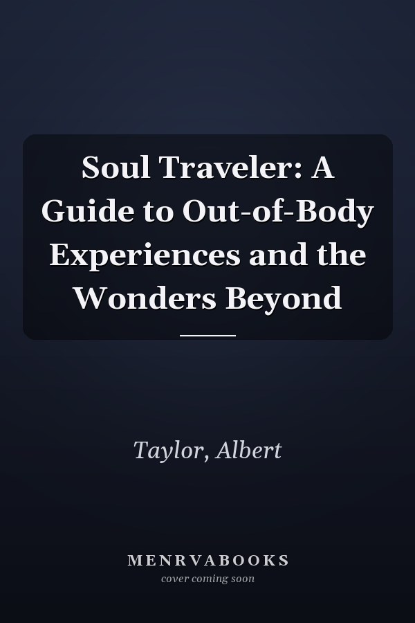 Soul Traveler: A Guide to Out-of-Body Experiences and the Wonders Beyond