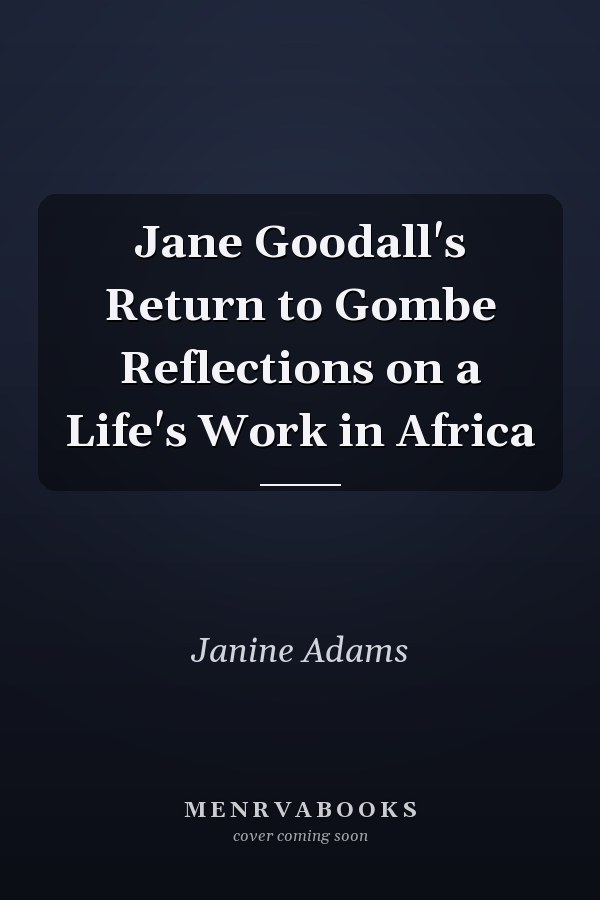 Jane Goodall's Return to Gombe Reflections on a Life's Work in Africa