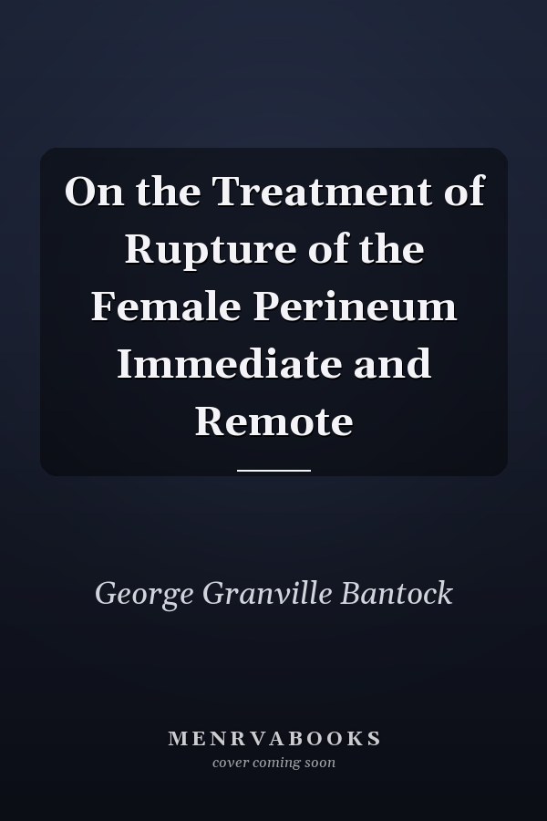 On the Treatment of Rupture of the Female Perineum Immediate and Remote