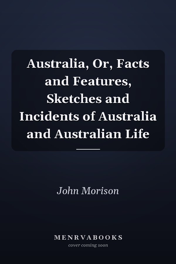 Australia, Or, Facts and Features, Sketches and Incidents of Australia and Australian Life