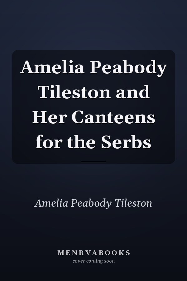 Amelia Peabody Tileston and Her Canteens for the Serbs