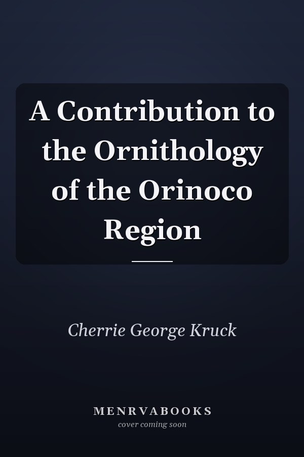 A Contribution to the Ornithology of the Orinoco Region