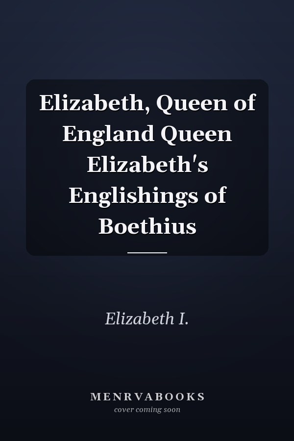 Elizabeth, Queen of England Queen Elizabeth's Englishings of Boethius