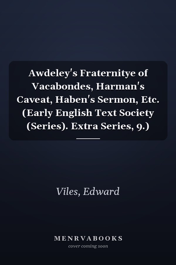Awdeley's Fraternitye of Vacabondes, Harman's Caveat, Haben's Sermon, Etc. (Early English Text Society (Series). Extra Series, 9.)