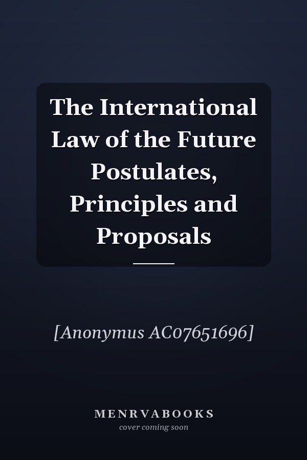 The International Law of the Future Postulates, Principles and Proposals