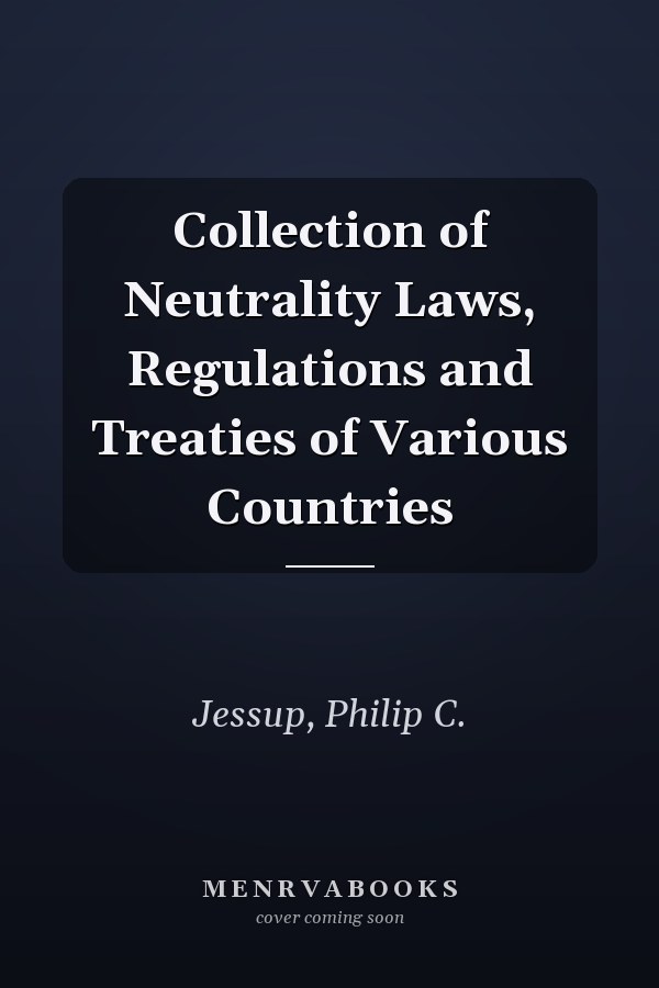 Collection of Neutrality Laws, Regulations and Treaties of Various Countries