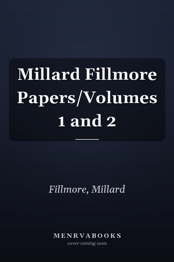 Millard Fillmore Papers/Volumes 1 and 2