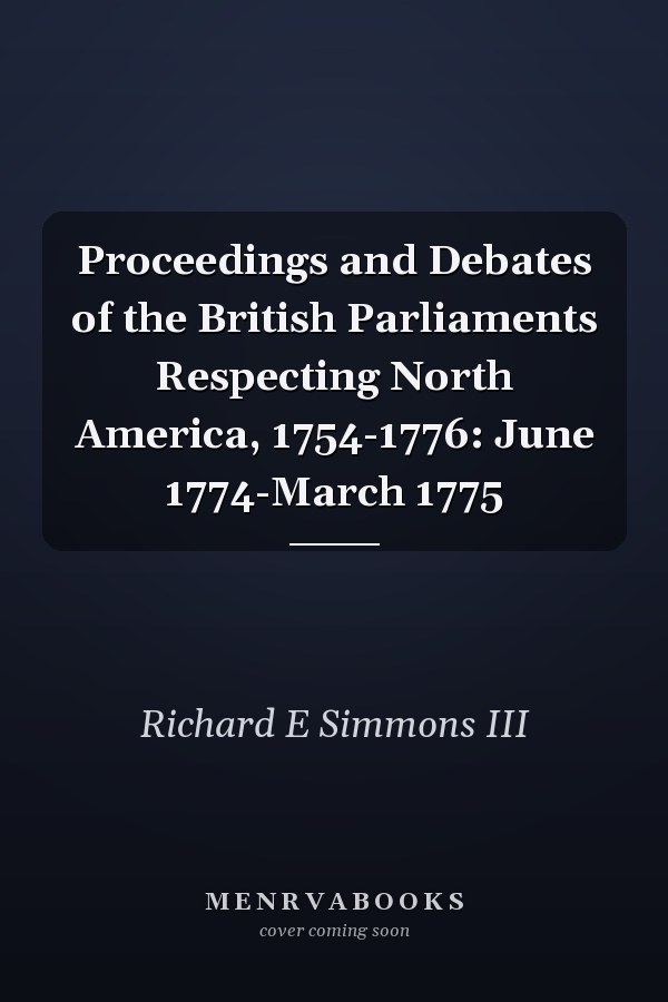 Proceedings and Debates of the British Parliaments Respecting North America, 1754-1776: June 1774-March 1775