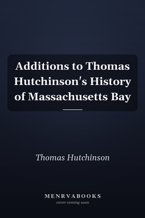 Additions to Thomas Hutchinson's History of Massachusetts Bay