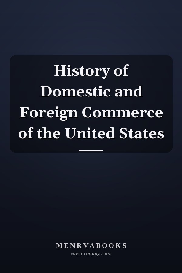 History of Domestic and Foreign Commerce of the United States