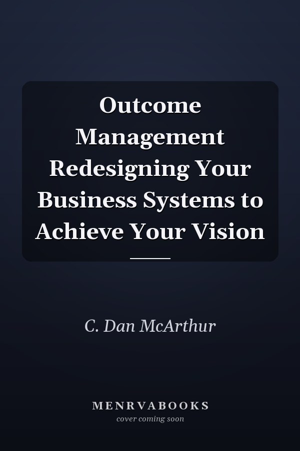 Outcome Management Redesigning Your Business Systems to Achieve Your Vision