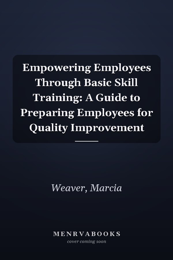 Empowering Employees Through Basic Skill Training: A Guide to Preparing Employees for Quality Improvement