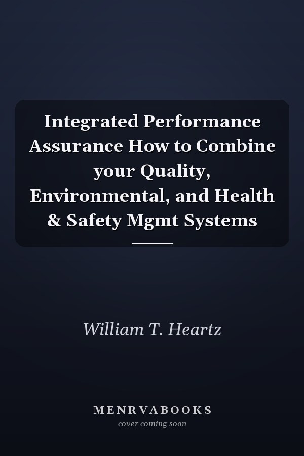 Integrated Performance Assurance How to Combine your Quality, Environmental, and Health & Safety Mgmt Systems