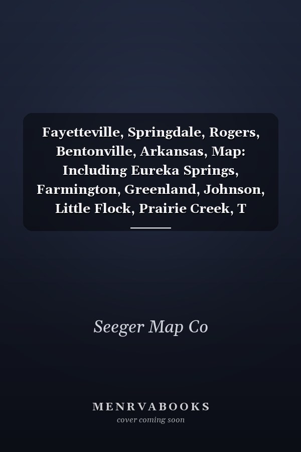 Fayetteville, Springdale, Rogers, Bentonville, Arkansas, Map: Including Eureka Springs, Farmington, Greenland, Johnson, Little Flock, Prairie Creek, T
