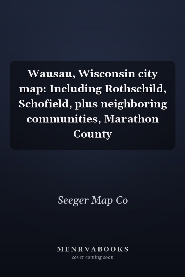 Wausau, Wisconsin city map: Including Rothschild, Schofield, plus neighboring communities, Marathon County