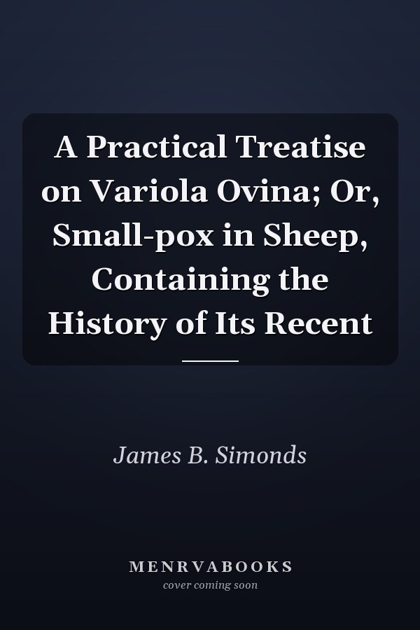 A Practical Treatise on Variola Ovina; Or, Small-pox in Sheep, Containing the History of Its Recent