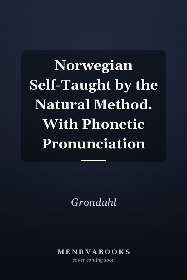 Norwegian Self-Taught by the Natural Method. With Phonetic Pronunciation