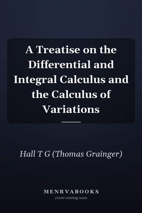 A Treatise on the Differential and Integral Calculus and the Calculus of Variations