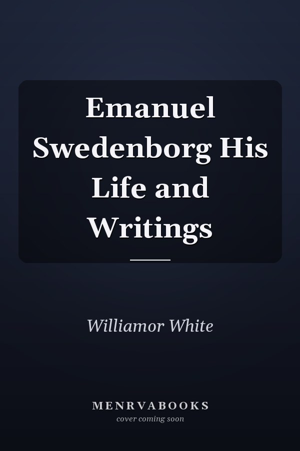 Emanuel Swedenborg His Life and Writings