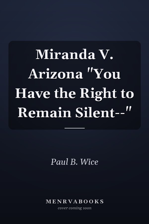 Miranda V. Arizona "You Have the Right to Remain Silent--"