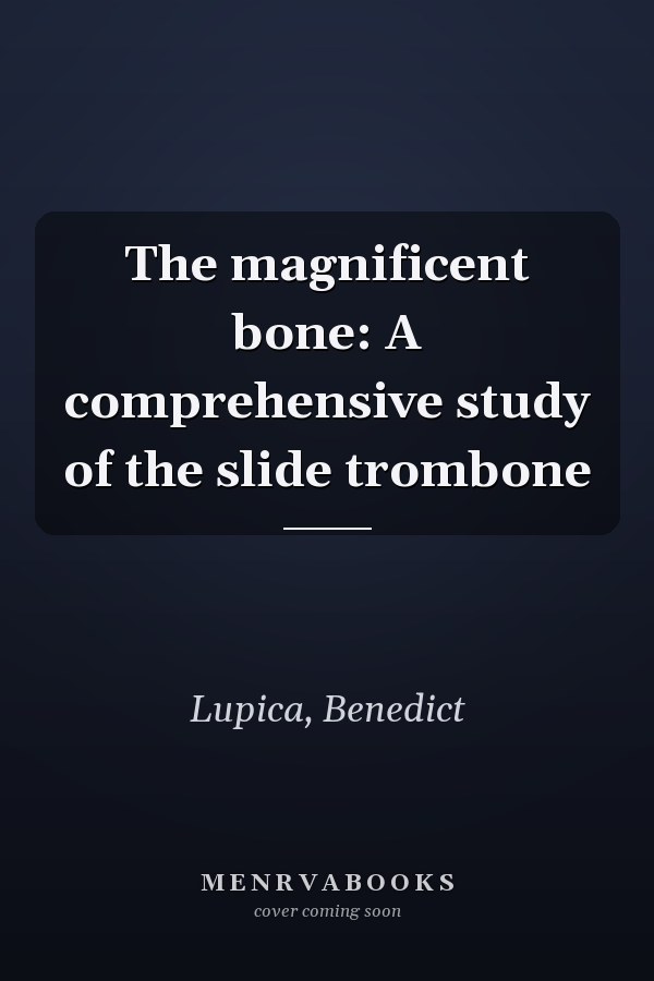 The magnificent bone: A comprehensive study of the slide trombone