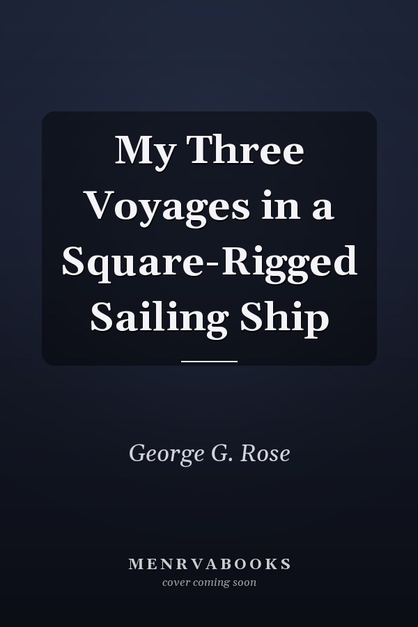 My Three Voyages in a Square-Rigged Sailing Ship