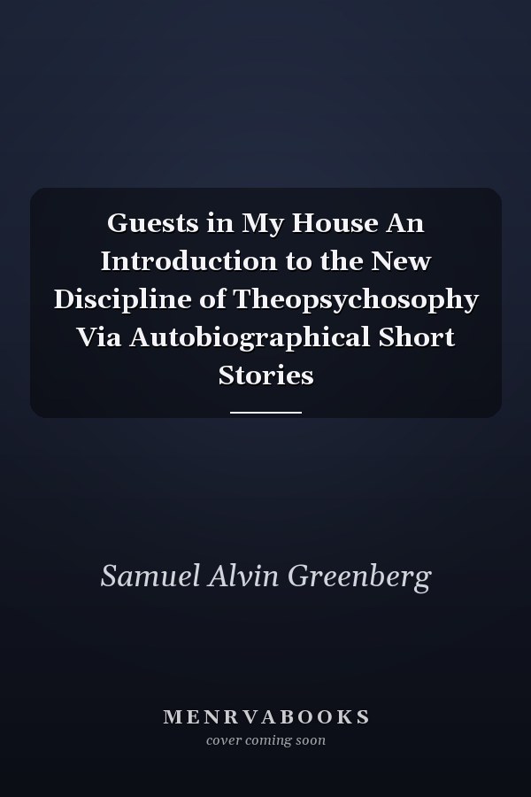 Guests in My House An Introduction to the New Discipline of Theopsychosophy Via Autobiographical Short Stories