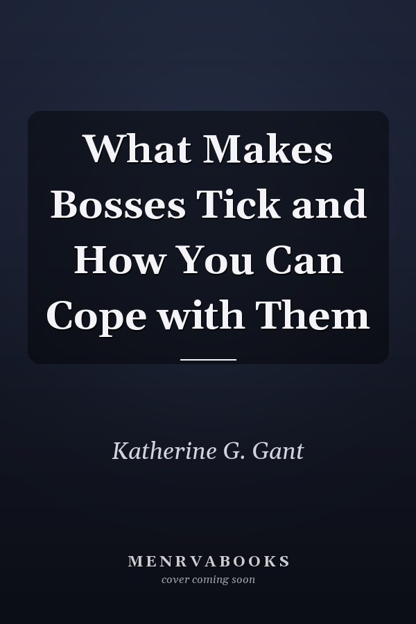 What Makes Bosses Tick and How You Can Cope with Them