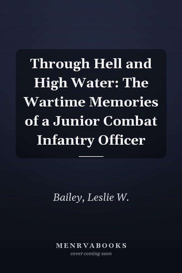 Through Hell and High Water: The Wartime Memories of a Junior Combat Infantry Officer