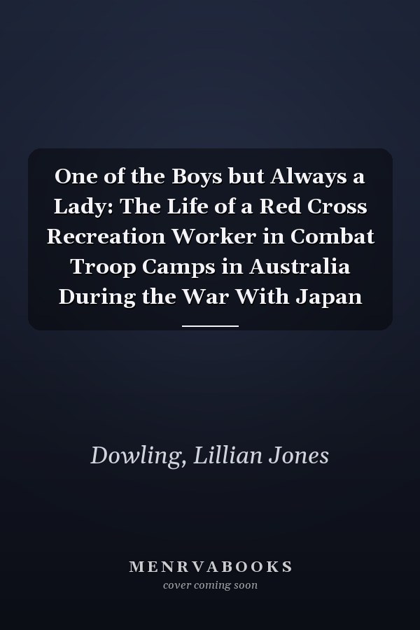 One of the Boys but Always a Lady: The Life of a Red Cross Recreation Worker in Combat Troop Camps in Australia During the War With Japan
